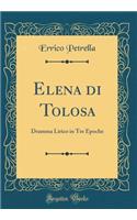 Elena Di Tolosa: Dramma Lirico in Tre Epoche (Classic Reprint)