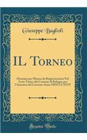 Il Torneo: Dramma Per Musica Da Rappresentarsi Nel Gran Teatro del Comune Di Bologna Per l'Autunno del Corrente Anno MDCCCXXVI (Classic Reprint)