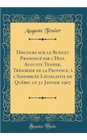 Discours Sur Le Budget PrononcÃ© Par l'Hon. Auguste Tessier, TrÃ©sorier de la Province, Ã? l'AssemblÃ©e LÃ©gislative de QuÃ©bec Le 31 Janvier 1907 (Classic Reprint)