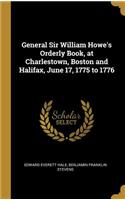 General Sir William Howe's Orderly Book, at Charlestown, Boston and Halifax, June 17, 1775 to 1776