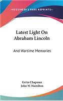 Latest Light On Abraham Lincoln: And Wartime Memories