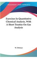 Exercises In Quantitative Chemical Analysis, With A Short Treatise On Gas Analysis