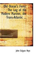 Old Ocean's Ferry: The Log of the Modern Mariner, the Trans-Atlantic ...