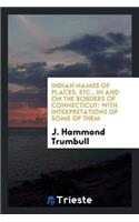 Indian Names of Places, Etc., in and on the Borders of Connecticut: With Interpretations of Some of Them
