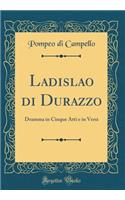 Ladislao di Durazzo: Dramma in Cinque Atti e in Versi (Classic Reprint)