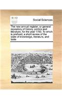 The New Annual Register, or General Repository of History, Politics and Literature, for the Year 1783. to Which Is Prefixed, a Short Review of the State of Knowledge, Literature, and Taste