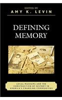 Defining Memory: Local Museums and the Construction of History in America's Changing Communities: Local Museums and the Construction of History in America's Changing Communities