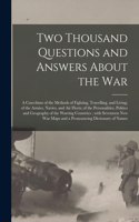 Two Thousand Questions and Answers About the War: a Catechism of the Methods of Fighting, Travelling, and Living; of the Armies, Navies, and Air Fleets; of the Personalities, Politics and Geography 