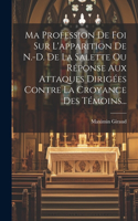 Ma Profession De Foi Sur L'apparition De N.-d. De La Salette Ou Réponse Aux Attaques Dirigées Contre La Croyance Des Témoins...