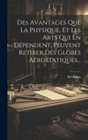 Des Avantages Que La Physique, Et Les Arts Qui En Dépendent, Peuvent Retirer Des Globes Aërostatiques...
