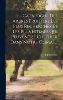 Catalogue Des Arbres Fruitiers Les Plus Recherchés Et Les Plus Estimés Qui Peuvent Se Cultiver Dans Notre Climat...