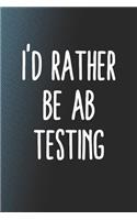 I'd Rather Be Ab Testing: Funny Sayings on the cover Journal 104 Lined Pages for Writing and Drawing, Everyday Humorous, 365 days to more Humor & Happiness Year Long Journal 