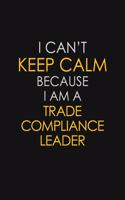 I Can't Keep Calm Because I Am A Trade Compliance Leader