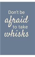 Don't Be Afraid To Take Whisks