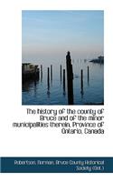 The History of the County of Bruce and of the Minor Municipalities Therein, Province of Ontario, Canada