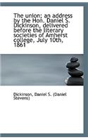The Union; An Address by the Hon. Daniel S. Dickinson, Delivered Before the Literary Societies of Am
