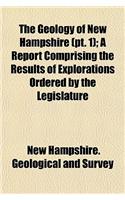The Geology of New Hampshire (PT. 1); A Report Comprising the Results of Explorations Ordered by the Legislature
