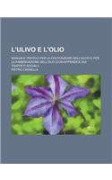 L'Ulivo E L'Olio; Manuale Pratico Per La Coltivazione Dell'ulivo E Per La Fabbricazione Dell'olio (Con Appendice Sui Trappeti Sociali)