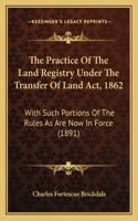 The Practice Of The Land Registry Under The Transfer Of Land Act, 1862