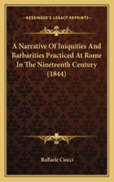 Narrative Of Iniquities And Barbarities Practiced At Rome In The Nineteenth Century (1844)