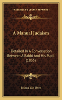 A Manual Judaism: Detailed In A Conversation Between A Rabbi And His Pupil (1835)(English)