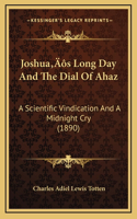 Joshua's Long Day and the Dial of Ahaz: A Scientific Vindication and a Midnight Cry (1890)