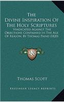 Divine Inspiration Of The Holy Scriptures: Vindicated Against The Objections Contained In The Age Of Reason, By Thomas Paine (1820)