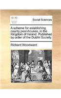 A Scheme for Establishing County Poor-Houses, in the Kingdom of Ireland. Published by Order of the Dublin Society.