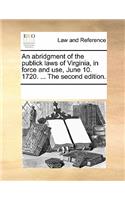 Abridgment of the Publick Laws of Virginia, in Force and Use, June 10. 1720. ... the Second Edition.