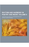 Rhythm and Harmony in Poetry and Music; Together with Music as a Representative Art Volume 6