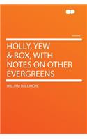 Holly, Yew & Box, with Notes on Other Evergreens