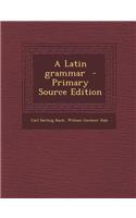 A Latin Grammar - Primary Source Edition