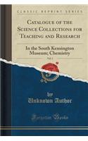 Catalogue of the Science Collections for Teaching and Research, Vol. 3: In the South Kensington Museum; Chemistry (Classic Reprint)