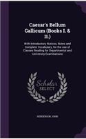 Caesar's Bellum Gallicum (Books I. & II.): With Introductory Notices, Notes and Complete Vocabulary, for the use of Classes Reading for Departmental and University Examinations