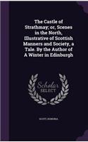 Castle of Strathmay; or, Scenes in the North, Illustrative of Scottish Manners and Society, a Tale. By the Author of A Winter in Edinburgh