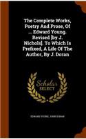 The Complete Works, Poetry and Prose, of ... Edward Young. Revised [By J. Nichols]. to Which Is Prefixed, a Life of the Author, by J. Doran