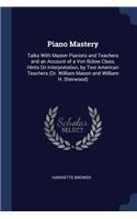 Piano Mastery: Talks With Master Pianists and Teachers and an Account of a Von Bülow Class, Hints On Interpretation, by Two American Teachers (Dr. William Mason an