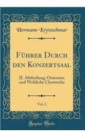 Führer Durch Den Konzertsaal, Vol. 2: II. Abtheilung; Oratorien Und Weltliche Chorwerke (Classic Reprint)
