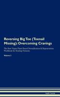 Reversing Big Toe (Toenail Missing): Overcoming Cravings The Raw Vegan Plant-Based Detoxification & Regeneration Workbook for Healing Patients. Volume 3