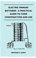 Electric Primary Batteries - A Practical Guide To Their Construction And Use