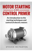 Motor Starting and Control Primer: An introduction to the starting techniques and control of electric motors