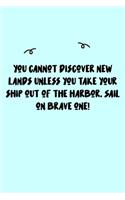 You cannot discover new lands unless you take your ship out of the harbor. Sail on brave one! Journal