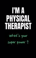 I'M A PHYSICAL THERAPIST what's your super power ?: Physical therapist notebook Physical therapist gifts for men women 110 Lined Pages physical therapist journal Funny physical therapist gift ideas