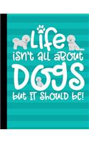 Life Isn't All About Dogs But It Should Be!