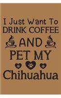 I just want to drink coffee and pet my Chihuahua: Chihuahua and coffee lovers notebook journal or dairy - Chihuahua Dog owner appreciation gift - Lined Notebook Journal (6"x 9")