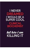 I Never Dreamed I Would Be A Super cool Clinical Biochemist But Here I Am Killing It: Career journal, notebook and writing journal for encouraging men, women and kids. A framework for building your career.