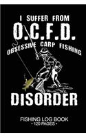 I Suffer From O.C.F.D. Obsessive Carp Disorder Fishing Log Book 120 Pages: Cool Freshwater Game Fish Saltwater Fly Fishes Journal Composition Notebook Notes Day Planner Notepad