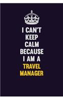 I Can't Keep Calm Because I Am A Travel Manager: Motivational and inspirational career blank lined gift notebook with matte finish