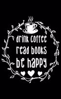 Drink Coffee Read Books Be Happy: Gifts for bookworms, book lovers notebook, reading gifts for book lovers, gifts for book lovers light 6x9 Journal Gift Notebook with 125 Lined Pages
