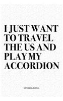 I Just Want To Travel The US And Play My Accordion: A 6x9 Inch Notebook Diary Journal With A Bold Text Font Slogan On A Matte Cover and 120 Blank Lined Pages Makes A Great Alternative To A Card